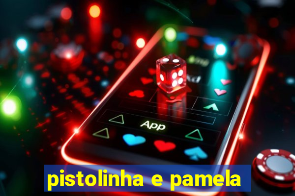 pistolinha e pamela